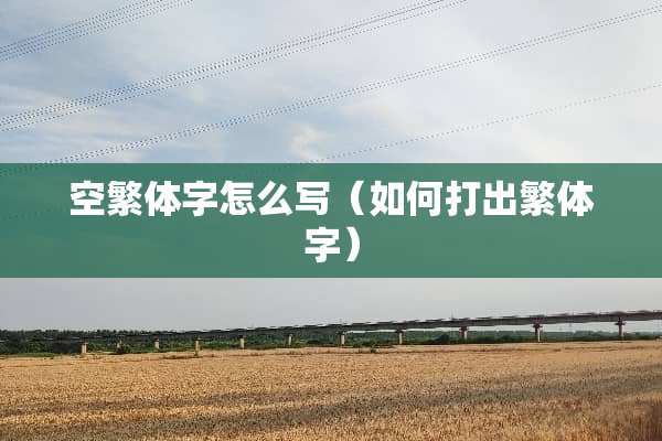 空繁体字怎么写(如何打出繁体字) 空繁体字怎么写(如何打出繁体字)