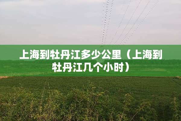 上海到牡丹江多少公里（上海到牡丹江几个小时）