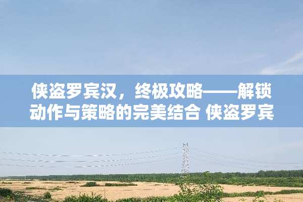 侠盗罗宾汉,终极攻略——解锁动作与策略的完美结合 侠盗罗宾汉游戏攻略 侠盗罗宾汉,终极攻略——解锁动作与策略的完美结合 侠盗罗宾汉游戏攻略