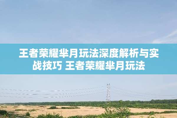 王者荣耀芈月玩法深度解析与实战技巧 王者荣耀芈月玩法 王者荣耀芈月玩法深度解析与实战技巧 王者荣耀芈月玩法