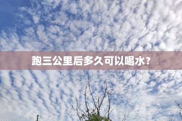 跑三公里后多久可以喝水？