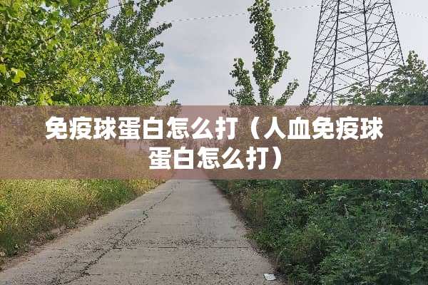 免疫球蛋白怎么打（人血免疫球蛋白怎么打）