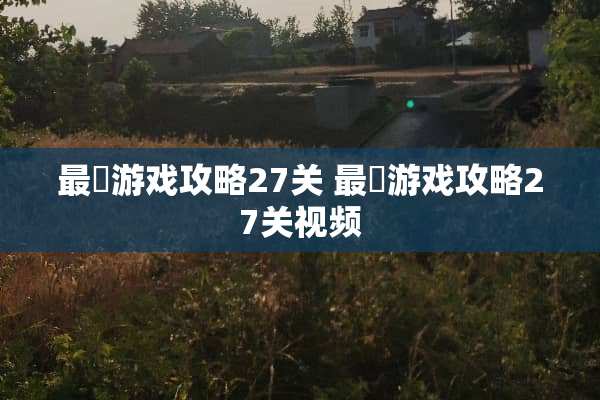 最囧游戏攻略27关 最囧游戏攻略27关视频 最囧游戏攻略27关 最囧游戏攻略27关视频
