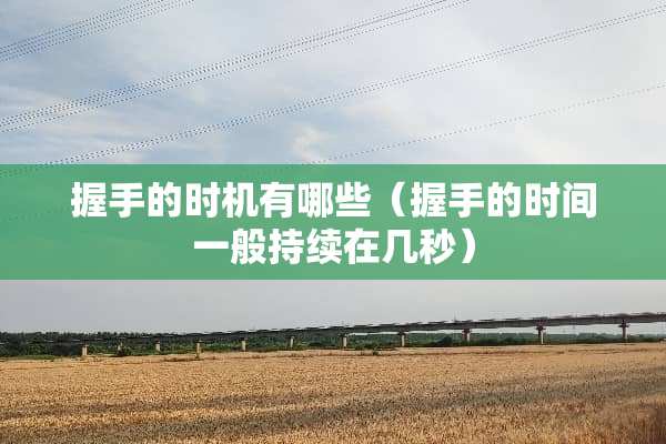 握手的时机有哪些(握手的时间一般持续在几秒) 握手的时机有哪些(握手的时间一般持续在几秒)