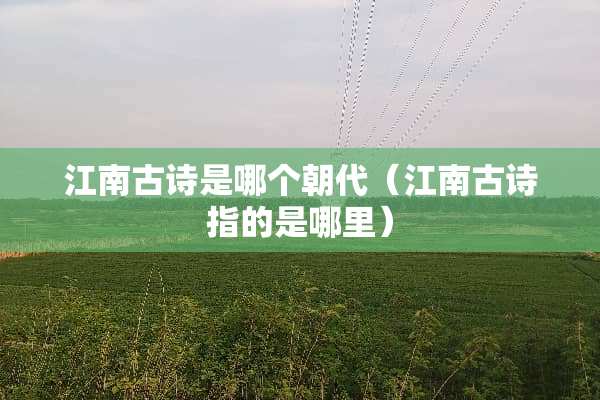 江南古诗是哪个朝代（江南古诗指的是哪里）