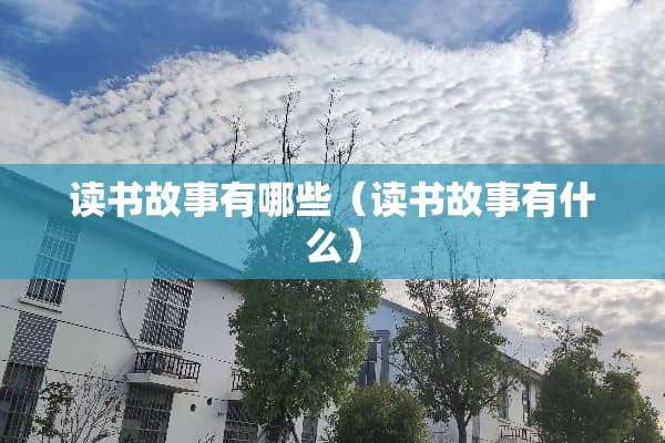 读书故事有哪些(读书故事有什么) 读书故事有哪些(读书故事有什么)
