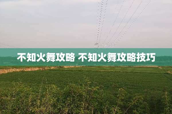 不知火舞攻略 不知火舞攻略技巧 不知火舞攻略 不知火舞攻略技巧