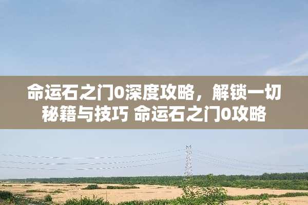 命运石之门0深度攻略，解锁一切秘籍与技巧 命运石之门0攻略