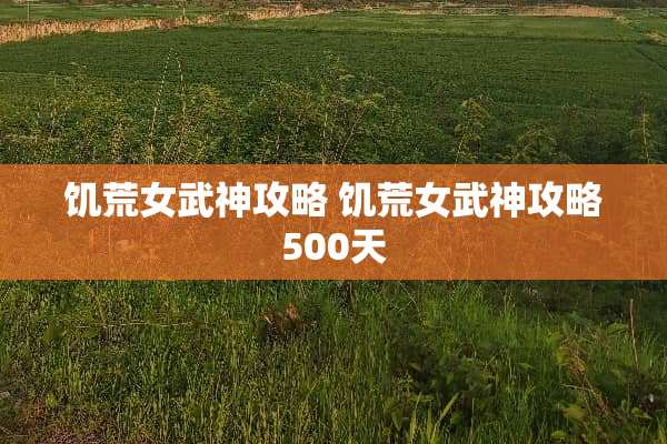 饥荒女武神攻略 饥荒女武神攻略500天 饥荒女武神攻略 饥荒女武神攻略500天