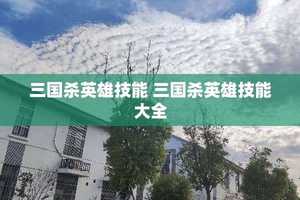 三国杀英雄技能 三国杀英雄技能大全