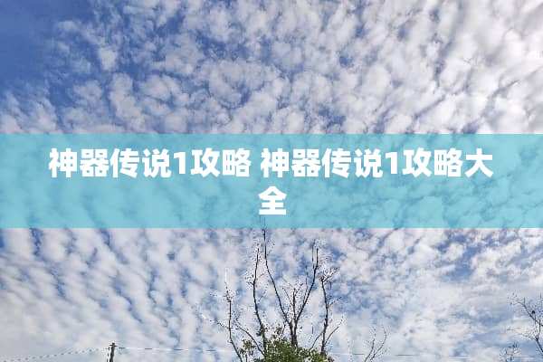 神器传说1攻略 神器传说1攻略大全 神器传说1攻略 神器传说1攻略大全