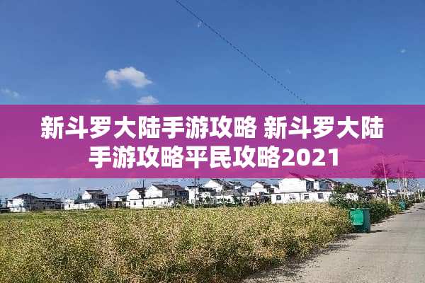 新斗罗**手游攻略 新斗罗**手游攻略平民攻略2021