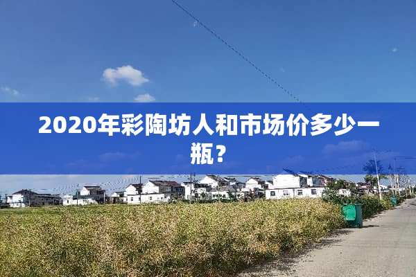 2020年彩陶坊人和市场价多少一瓶？
