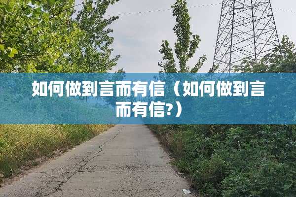 如何做到言而有信(如何做到言而有信?) 如何做到言而有信(如何做到言而有信?)
