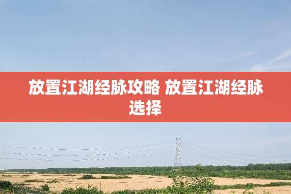 放置江湖经脉攻略 放置江湖经脉选择 放置江湖经脉攻略 放置江湖经脉选择