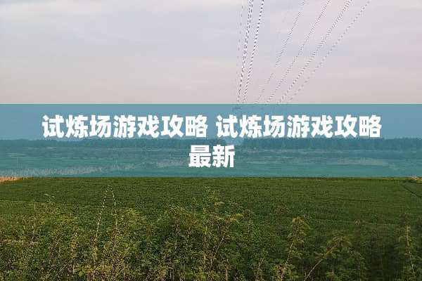 试炼场游戏攻略 试炼场游戏攻略最新