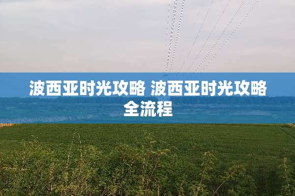 波西亚时光攻略 波西亚时光攻略全流程