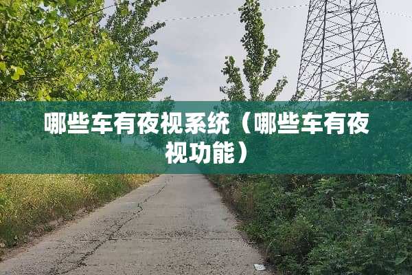 哪些车有夜视系统(哪些车有夜视功能) 哪些车有夜视系统(哪些车有夜视功能)