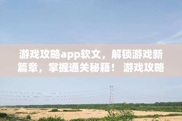 游戏攻略app软文，解锁游戏新篇章，掌握通关秘籍！ 游戏攻略app软文