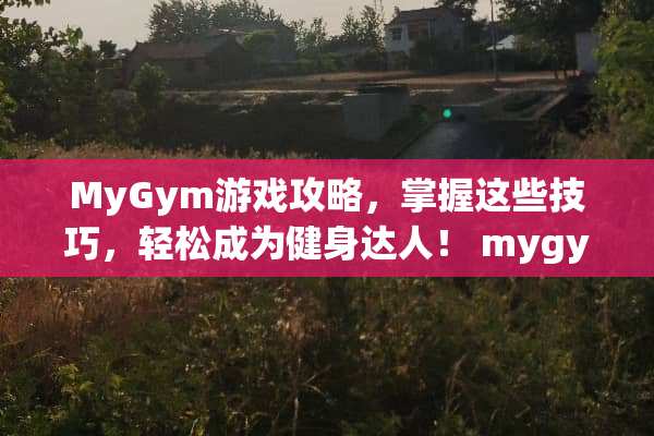 MyGym游戏攻略,掌握这些技巧,轻松成为健身达人! mygym游戏攻略 MyGym游戏攻略,掌握这些技巧,轻松成为健身达人! mygym游戏攻略