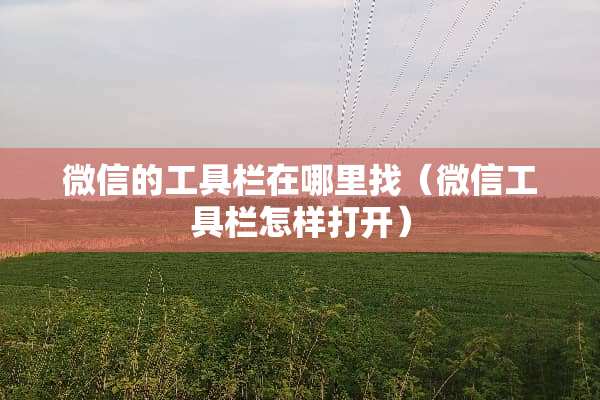 微信的工具栏在***(微信工具栏怎样打开) 微信的工具栏在***(微信工具栏怎样打开)