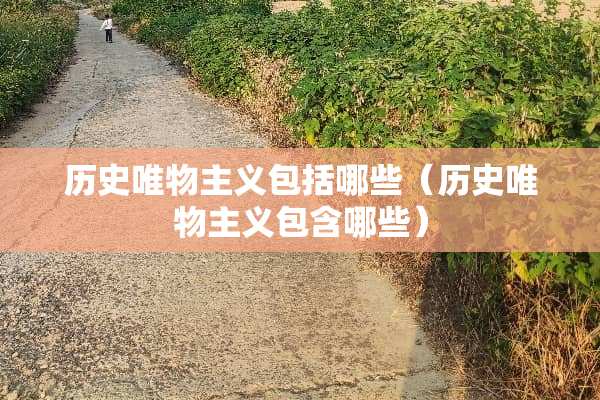 历史唯物**包括哪些(历史唯物**包含哪些) 历史唯物**包括哪些(历史唯物**包含哪些)