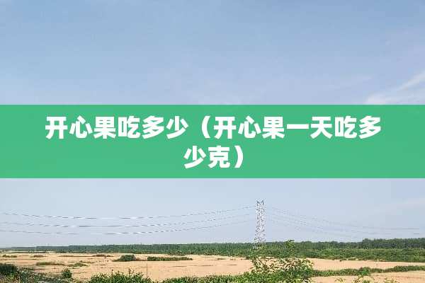 开心果吃多少（开心果一天吃多少克）