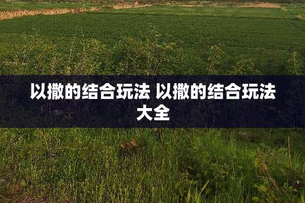 以撒的结合玩法 以撒的结合玩法大全 以撒的结合玩法 以撒的结合玩法大全