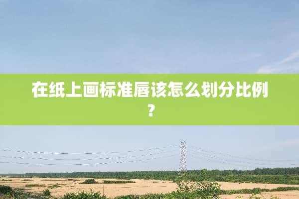 在纸上画标准唇该怎么划分比例？