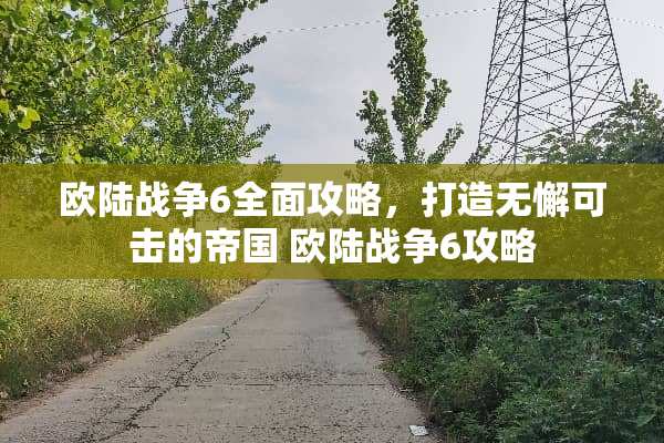 欧陆战争6全面攻略,打造无懈可击的帝国 欧陆战争6攻略 欧陆战争6全面攻略,打造无懈可击的帝国 欧陆战争6攻略