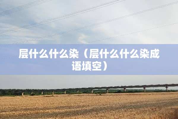 层什么什么染(层什么什么染成语填空) 层什么什么染(层什么什么染成语填空)