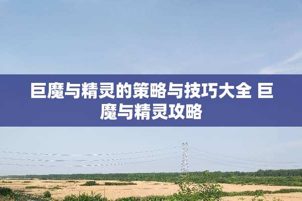 巨魔与精灵的策略与技巧大全 巨魔与精灵攻略 巨魔与精灵的策略与技巧大全 巨魔与精灵攻略