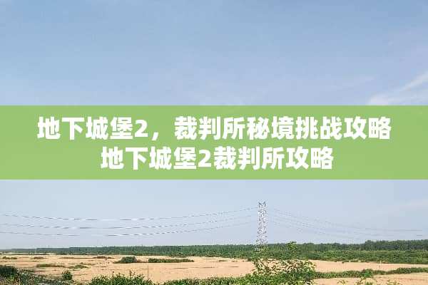 地下城堡2,裁判所秘境挑战攻略 地下城堡2裁判所攻略