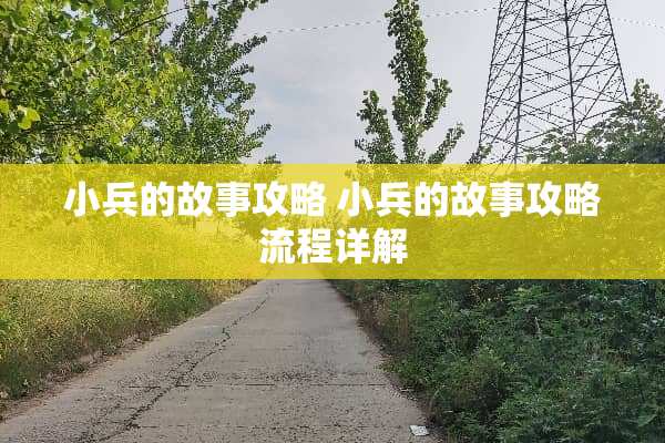 小兵的故事攻略 小兵的故事攻略流程详解 小兵的故事攻略 小兵的故事攻略流程详解