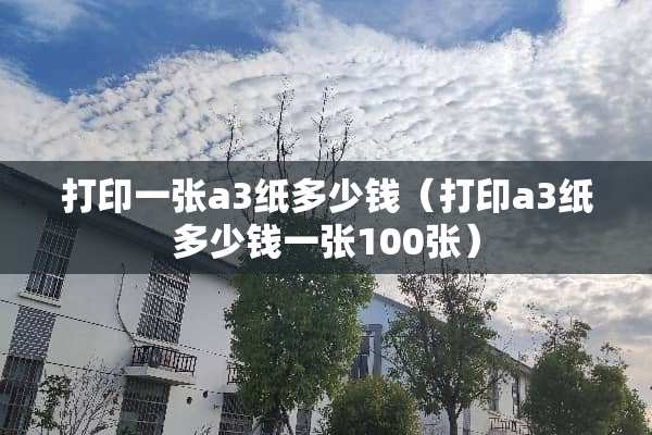 打印一张a3纸多少钱(打印a3纸多少钱一张100张) 打印一张a3纸多少钱(打印a3纸多少钱一张100张)