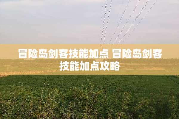 冒险岛剑客技能加点 冒险岛剑客技能加点攻略