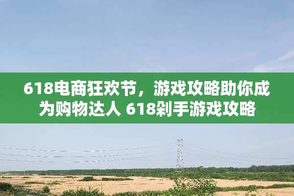618电商狂欢节，游戏攻略助你成为购物达人 618剁手游戏攻略