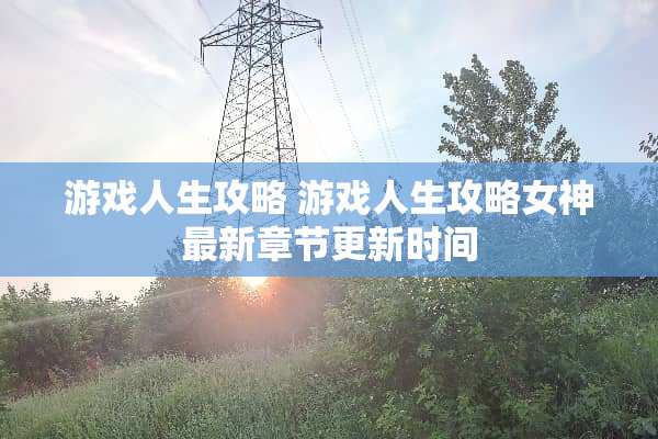 游戏人生攻略 游戏人生攻略女神最新章节更新时间