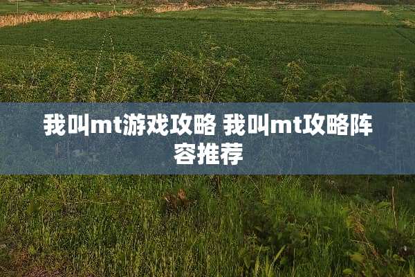我叫mt游戏攻略 我叫mt攻略阵容推荐 我叫mt游戏攻略 我叫mt攻略阵容推荐