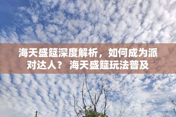 海天盛筵深度解析,如何成为派对达人? 海天盛筵玩法普及 海天盛筵深度解析,如何成为派对达人? 海天盛筵玩法普及
