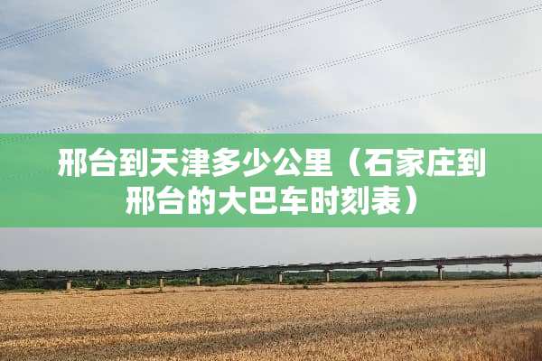 邢台到天津多少公里(石家庄到邢台的大巴车时刻表)