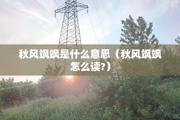 秋风飒飒是什么意思(秋风飒飒怎么读?) 秋风飒飒是什么意思(秋风飒飒怎么读?)