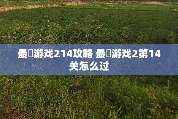 最囧游戏214攻略 最囧游戏2第14关怎么过 最囧游戏214攻略 最囧游戏2第14关怎么过