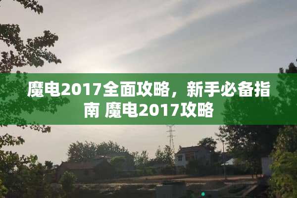 魔电2017全面攻略,新手必备指南 魔电2017攻略 魔电2017全面攻略,新手必备指南 魔电2017攻略
