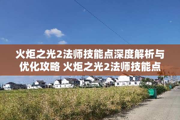 火炬之光2法师技能点深度解析与优化攻略 火炬之光2法师技能点 火炬之光2法师技能点深度解析与优化攻略 火炬之光2法师技能点