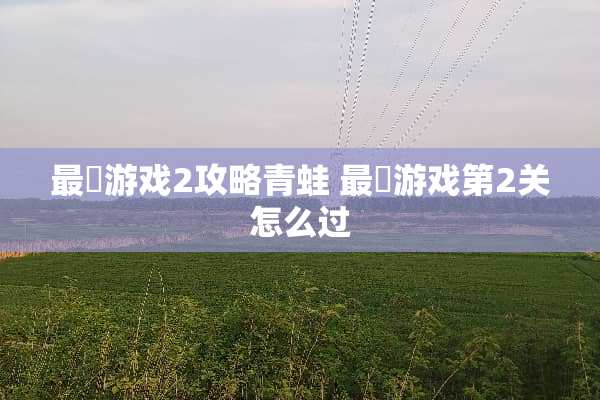 最囧游戏2攻略青蛙 最囧游戏第2关怎么过