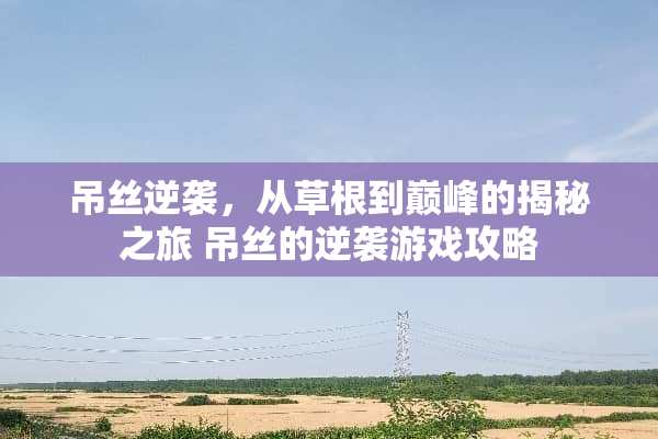 吊丝逆袭,从草根到巅峰的揭秘之旅 吊丝的逆袭游戏攻略 吊丝逆袭,从草根到巅峰的揭秘之旅 吊丝的逆袭游戏攻略