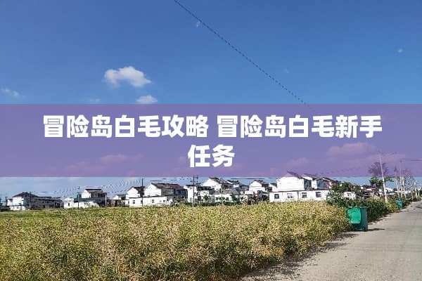 冒险岛白毛攻略 冒险岛白毛新手任务