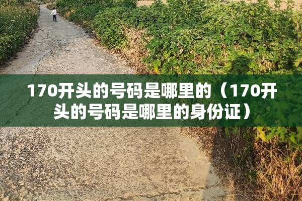 170开头的号码是哪里的(170开头的号码是哪里的***) 170开头的号码是哪里的(170开头的号码是哪里的***)