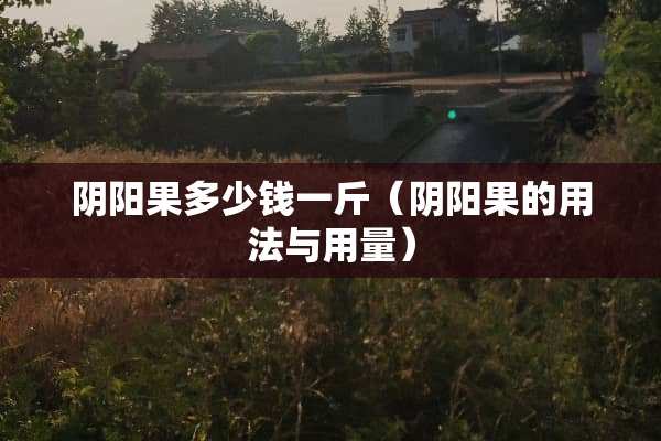 *阳果多少钱一斤(*阳果的用法与用量) *阳果多少钱一斤(*阳果的用法与用量)
